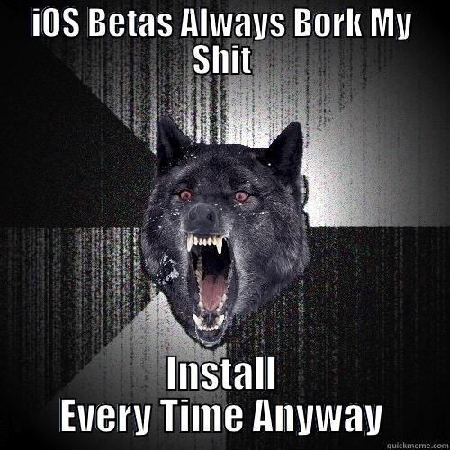 IOS BETAS ALWAYS BORK MY SHIT INSTALL EVERY TIME ANYWAY Insanity Wolf