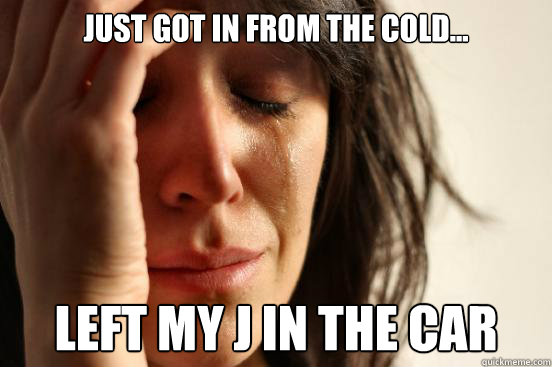 Just got in from the cold... Left my j in the car - Just got in from the cold... Left my j in the car  First World Problems