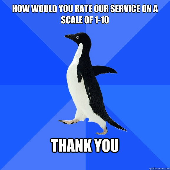 How would you rate our service on a scale of 1-10   Thank you   Socially Awkward Penguin