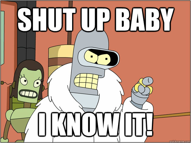 Shut up baby I know it!  Pimp Bender