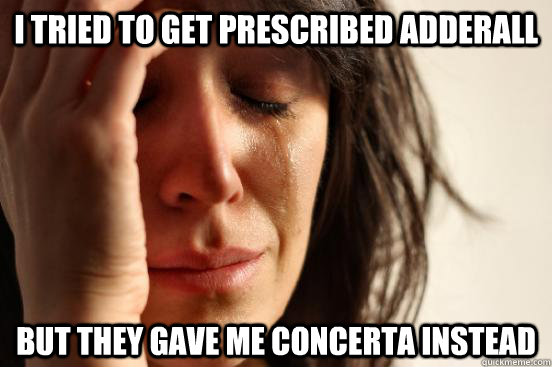 i tried to get prescribed adderall but they gave me concerta instead - i tried to get prescribed adderall but they gave me concerta instead  First World Problems