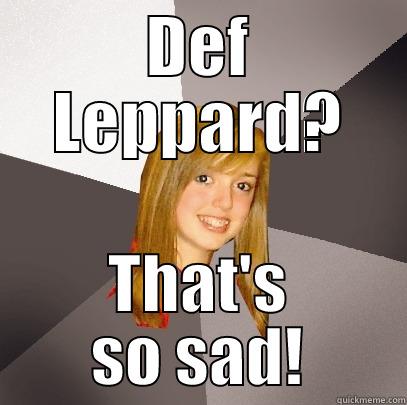 DEF LEPPARD? THAT'S SO SAD! Musically Oblivious 8th Grader