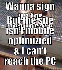 WANNA SIGN UP FOR HEALTHCARE BUT THE SITE ISN'T MOBILE OPTIMIZIED & I CAN'T REACH THE PC Misc