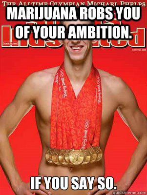 Marijuana robs you of your ambition. If you say so. - Marijuana robs you of your ambition. If you say so.  Winner Phelps