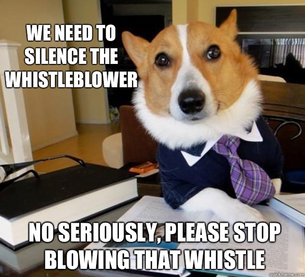 We need to silence the whistleblower No seriously, please stop blowing that whistle - We need to silence the whistleblower No seriously, please stop blowing that whistle  Lawyer Dog