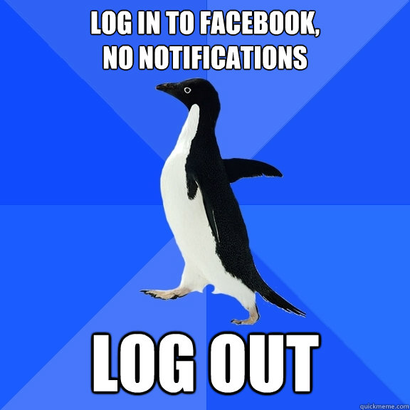 Log in to facebook,                             no notifications Log out  Socially Awkward Penguin