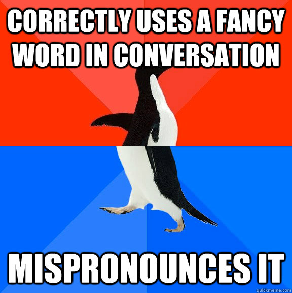 Correctly uses a fancy word in conversation mispronounces it - Correctly uses a fancy word in conversation mispronounces it  Socially Awesome Awkward Penguin