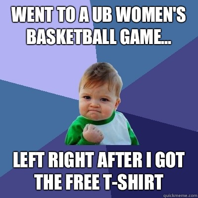 Went to a UB women's basketball game... Left right after I got the free t-shirt - Went to a UB women's basketball game... Left right after I got the free t-shirt  Success Kid