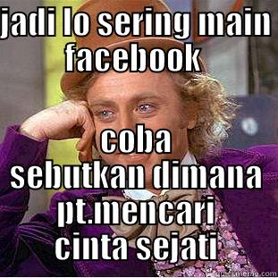 JADI LO SERING MAIN FACEBOOK  COBA SEBUTKAN DIMANA PT.MENCARI CINTA SEJATI Condescending Wonka