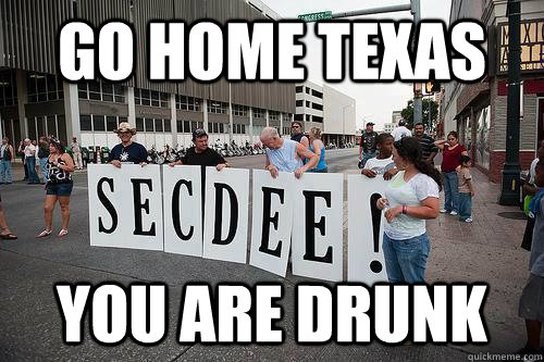 Go home texas You are drunk  