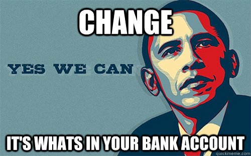 Change It's whats in your bank account - Change It's whats in your bank account  Scumbag Obama