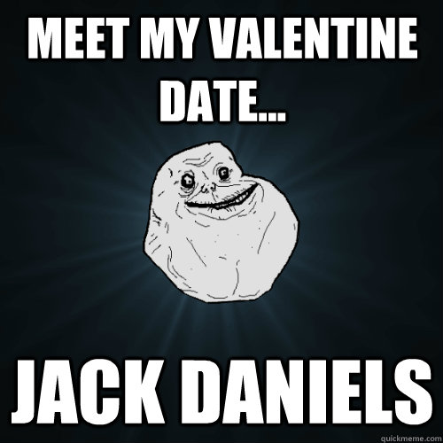 meet my valentine date... jack daniels  Forever Alone