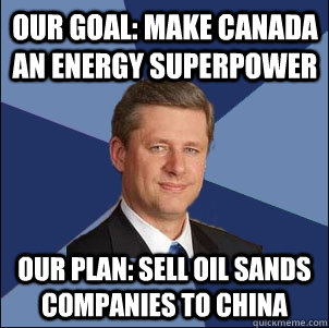 Our Goal: Make Canada an energy superpower Our Plan: Sell oil sands companies to China  