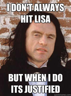 I don't always hit lisa but when i do its justified - I don't always hit lisa but when i do its justified  Condescending Tommy Wiseau