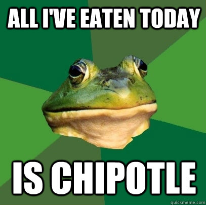 all i've eaten today is chipotle  Foul Bachelor Frog