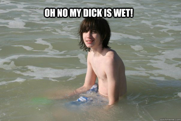                 Oh no my dick is wet!  Funny dick