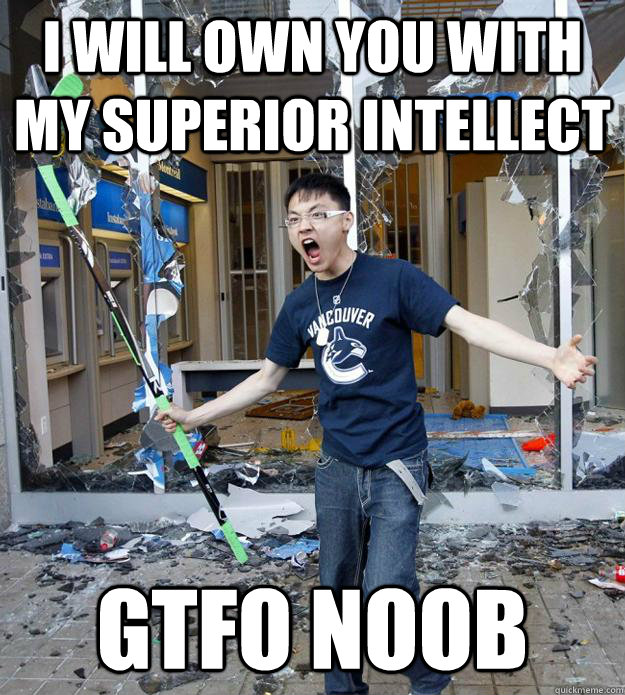 i will own you with my superior intellect Gtfo noob  Angry Asian