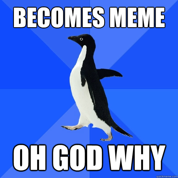 Becomes Meme OH GOD WHY  Socially Awkward Penguin