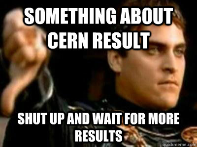 something about cern result shut up and wait for more results  Downvoting Roman
