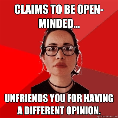 Claims to be open-minded... Unfriends you for having a different opinion.  Liberal Douche Garofalo