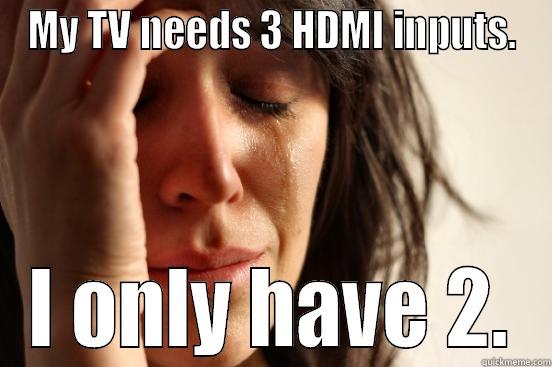 MY TV NEEDS 3 HDMI INPUTS. I ONLY HAVE 2. First World Problems