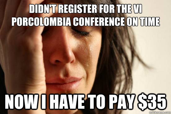 Didn't register for the VI PorColombia Conference on time Now I have to pay $35  First World Problems