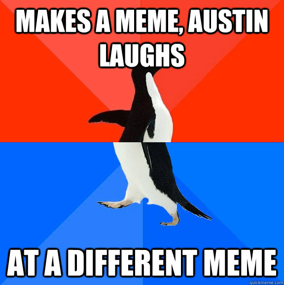 Makes a meme, Austin laughs at a different meme  Socially Awesome Awkward Penguin