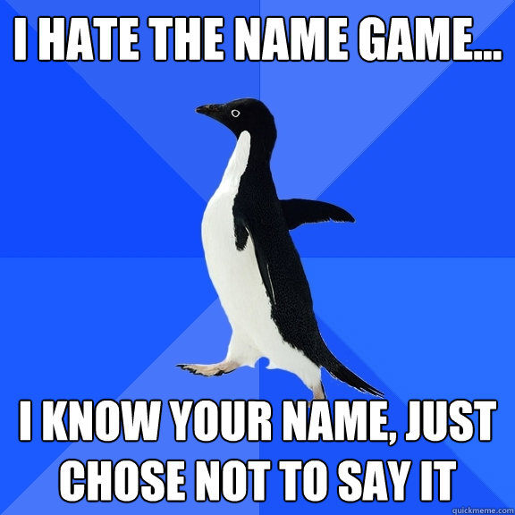 i hate the name game... i know your name, just chose not to say it  Socially Awkward Penguin