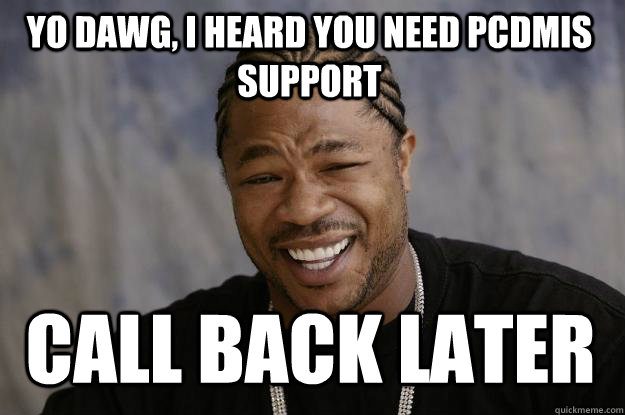 Yo Dawg, I heard you need PCDMIS Support Call Back Later - Yo Dawg, I heard you need PCDMIS Support Call Back Later  Xzibit meme