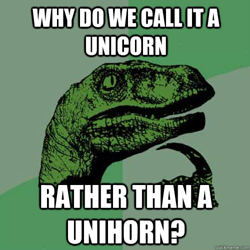 Why do we call it a unicorn rather than a unihorn?  Philosoraptor