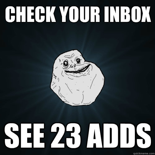 Check your inbox see 23 adds  Forever Alone