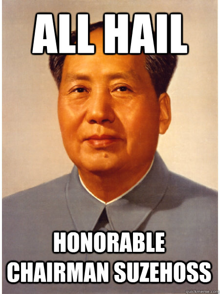 All HAil Honorable Chairman SuzeHoss  Chairman Mao