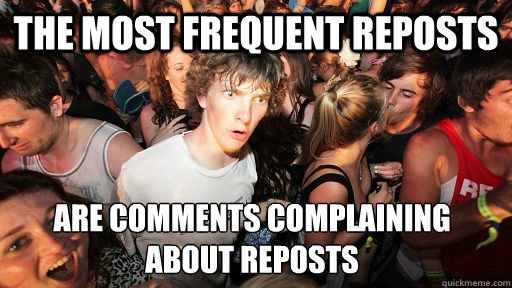 the most frequent reposts are Comments complaining about reposts  Sudden Clarity Clarence