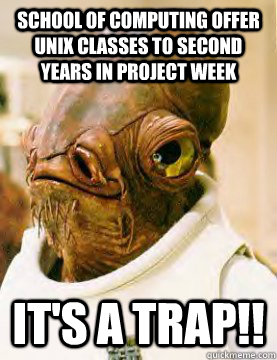 School of computing offer unix classes to second years in project week It's a trap!!  Admiral Akbar