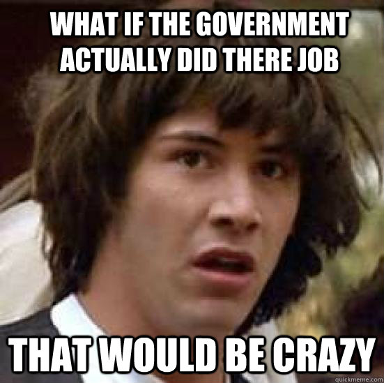 What if the Government actually did there job That would be crazy  conspiracy keanu