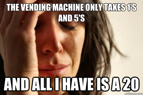 The vending machine only takes 1's and 5's And all I have is a 20  First World Problems