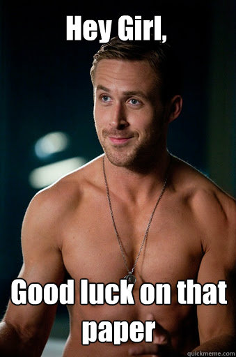 Good luck on that paper Hey Girl,  - Good luck on that paper Hey Girl,   Ego Ryan Gosling