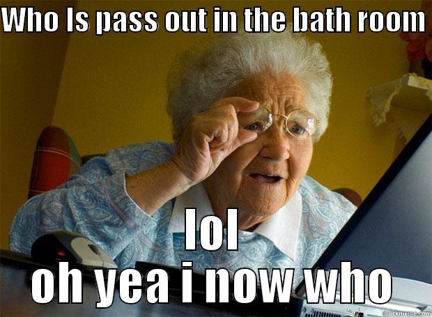 WHO IS PASS OUT IN THE BATH ROOM  LOL OH YEA I NOW WHO Grandma finds the Internet