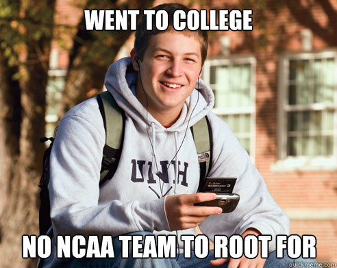 Went to college NO NCAA TEAM TO ROOT FOR  College Freshman