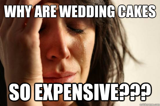 WHY are wedding cakes so expensive???  First World Problems