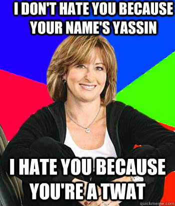 i don't hate you because your name's yassin i hate you because you're a twat  Sheltering Suburban Mom