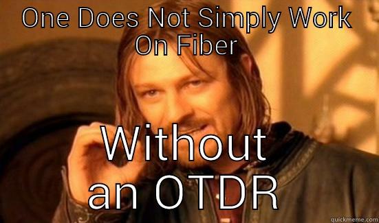 ONE DOES NOT SIMPLY WORK ON FIBER WITHOUT AN OTDR Boromir