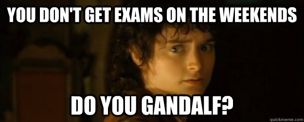 You don't get exams on the weekends Do you Gandalf? - You don't get exams on the weekends Do you Gandalf?  Misc