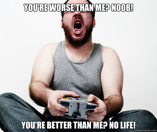 You're worse than me? NOOB! You're better than me? NO LIFE!  Online Gamer Logic