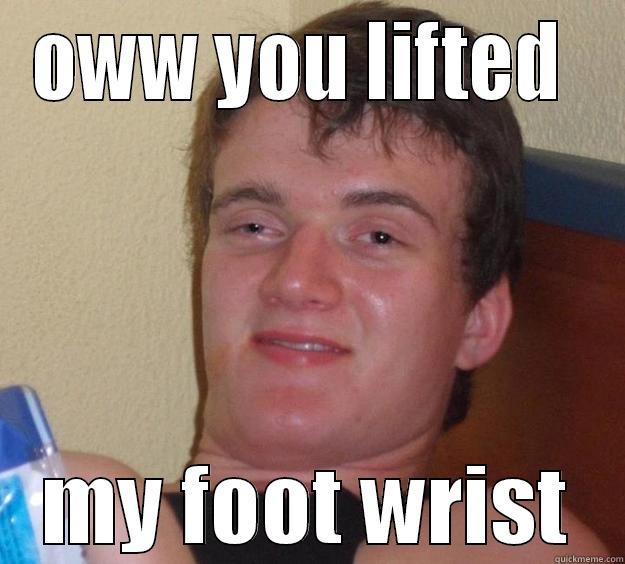 OWW YOU LIFTED  MY FOOT WRIST 10 Guy