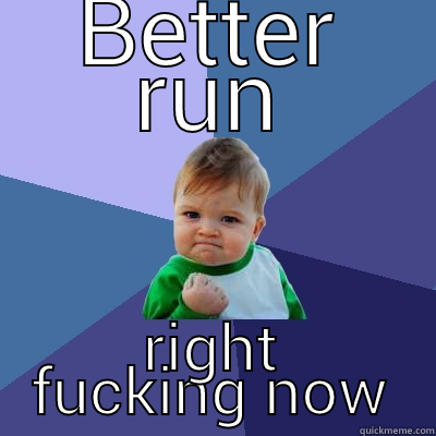 BETTER RUN RIGHT FUCKING NOW Success Kid