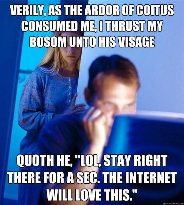 Verily, as the ardor of coitus consumed me, I thrust my bosom unto his visage Quoth he, 