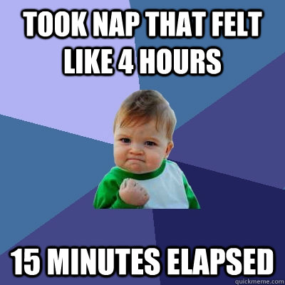 took nap that felt like 4 hours 15 minutes elapsed  Success Kid