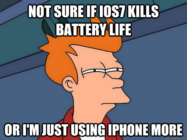 Not sure if iOS7 kills battery life or I'm just using iphone more  Futurama Fry