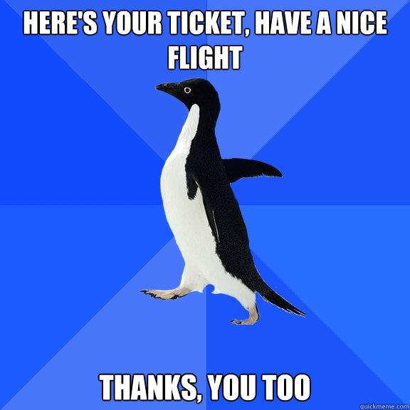 here's your ticket, have a nice flight thanks, you too  Socially Awkward Penguin